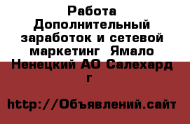 Работа Дополнительный заработок и сетевой маркетинг. Ямало-Ненецкий АО,Салехард г.